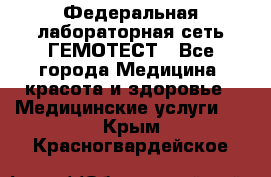 Федеральная лабораторная сеть ГЕМОТЕСТ - Все города Медицина, красота и здоровье » Медицинские услуги   . Крым,Красногвардейское